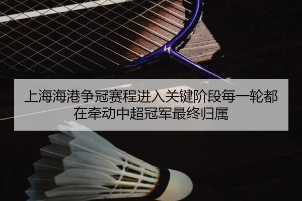 上海海港争冠赛程进入关键阶段每一轮都在牵动中超冠军最终归属
